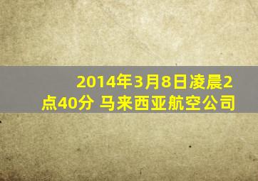 2014年3月8日凌晨2点40分 马来西亚航空公司